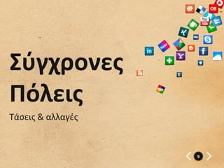 Σύγχρονες	
  
Πόλεις	
  
Τάσεις	
  &	
  αλλαγές



                         9
 