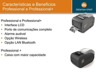 Características e Beneficios  Professional e Professional+ Professional e Professional+ Interface LCD Porto de comunicações completo  Alarme audivel  Opção Wireless Opção LAN Bluetooth Professional + Caixa com maior capacidade 