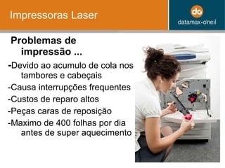 Impressoras Laser Problemas de impressão ... - Devido ao acumulo de cola nos tambores e cabeçais -Causa interrupções frequentes -Custos de reparo altos -Peças caras de reposição -Maximo de 400 folhas por dia antes de super aquecimento 