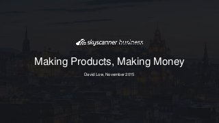 David Low, November 2015
Making Products, Making Money
 