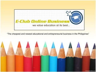 “The cheapest and newest educational and entrepreneurial business in the Philippines”
 
