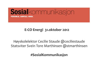 E-CO Energi 31.oktober 2012


 Høyskolelektor Cecilie Staude @ceciliestaude
Statsviter Svein Tore Marthinsen @stmarthinsen

           #SosialKommunikasjon
 