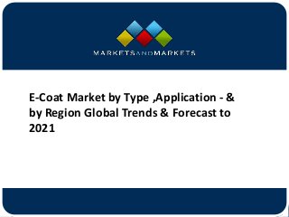 www.MarketsandMarkets.com
E-Coat Market by Type ,Application - &
by Region Global Trends & Forecast to
2021
 