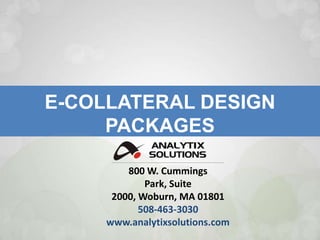 E-COLLATERAL DESIGN PACKAGES 800 W. Cummings Park, Suite 2000, Woburn, MA 01801 508-463-3030   www.analytixsolutions.com 