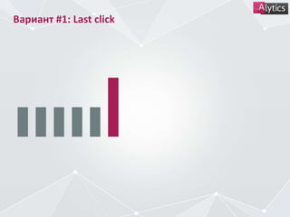Вариант #1: Last click
 