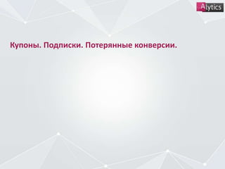 Купоны. Подписки. Потерянные конверсии.
 