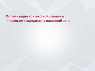Оптимизация контекстной рекламы
– помогает находиться в плюсовой зоне
 