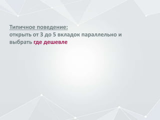 Типичное поведение:
открыть от 3 до 5 вкладок параллельно и
выбрать где дешевле
 