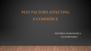 PEST FACTORS AFFECTING
E-COMMERCE
PAVITHRA CHARUMATHI A
RA1852001020052
 