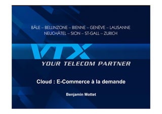 Cloud : E-Commerce à la demande

          Benjamin Mottet
 