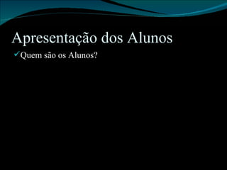 Apresentação dos Alunos Quem são os Alunos? 