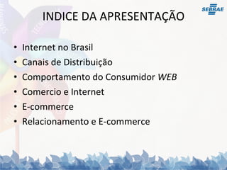 INDICE DA APRESENTAÇÃO Internet no Brasil Canais de Distribuição Comportamento do Consumidor  WEB Comercio e Internet E-commerce Relacionamento e E-commerce 