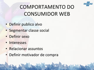 COMPORTAMENTO DO CONSUMIDOR WEB Definir publico alvo Segmentar classe social Definir sexo Interesses  Relacionar assuntos Definir motivador de compra 