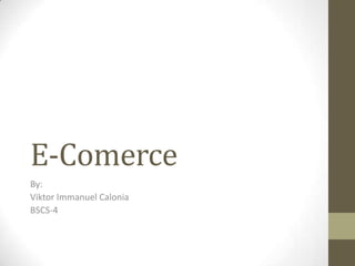 E-Comerce
By:
Viktor Immanuel Calonia
BSCS-4
 