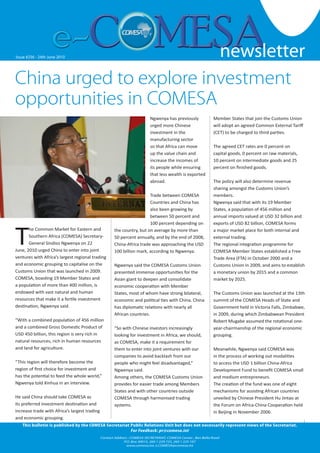 newsletter
                                                                                                                                                              1


Issue #256 --24th June 2010 2007
   Issue #126 Friday 19 October                                                                                 newsletter
China urged to explore investment
opportunities in COMESA
                                                                           Ngwenya has previously              Member States that join the Customs Union
                                                                           urged more Chinese                  will adopt an agreed Common External Tariff
                                                                           investment in the                   (CET) to be charged to third parties.
                                                                           manufacturing sector
                                                                           so that Africa can move             The agreed CET rates are 0 percent on
                                                                           up the value chain and              capital goods, 0 percent on raw materials,
                                                                           increase the incomes of             10 percent on intermediate goods and 25
                                                                           its people while ensuring           percent on finished goods.
                                                                           that less wealth is exported
                                                                           abroad.                             The policy will also determine revenue
                                                                                                               sharing amongst the Customs Union’s
                                                                        Trade between COMESA                   members.
                                                                        Countries and China has                Ngwenya said that with its 19 Member
                                                                        also been growing by                   States, a population of 456 million and
                                                                        between 50 percent and                 annual imports valued at USD 32 billion and




T
                                                                        100 percent depending on               exports of USD 82 billion, COMESA forms
       he Common Market for Eastern and               the country, but on average by more than                 a major market place for both internal and
       Southern Africa (COMESA) Secretary-            50 percent annually, and by the end of 2008,             external trading.
       General Sindiso Ngwenya on 22                  China-Africa trade was approaching the USD               The regional integration programme for
June, 2010 urged China to enter into joint            100 billion mark, according to Ngwenya.                  COMESA Member States established a Free
ventures with Africa’s largest regional trading                                                                Trade Area (FTA) in October 2000 and a
and economic grouping to capitalise on the            Ngwenya said the COMESA Customs Union                    Customs Union in 2009, and aims to establish
Customs Union that was launched in 2009.              presented immense opportunities for the                  a monetary union by 2015 and a common
COMESA, boasting 19 Member States and                 Asian giant to deepen and consolidate                    market by 2025.
a population of more than 400 million, is             economic cooperation with Member
endowed with vast natural and human                   States, most of whom have strong bilateral,              The Customs Union was launched at the 13th
resources that make it a fertile investment           economic and political ties with China. China            summit of the COMESA Heads of State and
destination, Ngwenya said.                            has diplomatic relations with nearly all                 Government held in Victoria Falls, Zimbabwe,
                                                      African countries.                                       in 2009, during which Zimbabwean President
“With a combined population of 456 million                                                                     Robert Mugabe assumed the rotational one-
and a combined Gross Domestic Product of              “So with Chinese investors increasingly                  year-chairmanship of the regional economic
USD 450 billion, this region is very rich in          looking for investment in Africa, we should,             grouping.
natural resources, rich in human resources            as COMESA, make it a requirement for
and land for agriculture.                             them to enter into joint ventures with our               Meanwhile, Ngwenya said COMESA was
                                                      companies to avoid backlash from our                     in the process of working out modalities
“This region will therefore become the                people who might feel disadvantaged,”                    to access the USD 1 billion China-Africa
region of first choice for investment and             Ngwenya said.                                            Development Fund to benefit COMESA small
has the potential to feed the whole world,”           Among others, the COMESA Customs Union                   and medium entrepreneurs.
Ngwenya told Xinhua in an interview.                  provides for easier trade among Members                  The creation of the fund was one of eight
                                                      States and with other countries outside                  mechanisms for assisting African countries
He said China should take COMESA as                   COMESA through harmonised trading                        unveiled by Chinese President Hu Jintao at
its preferred investment destination and              systems.                                                 the Forum on Africa-China Cooperation held
increase trade with Africa’s largest trading                                                                   in Beijing in November 2006.
and economic grouping.
   This bulletin is published by the COMESA Secretariat Public Relations Unit but does not necessarily represent views of the Secretariat.
                                                        For Feedback: pr@comesa.int
                                               Contact Address : COMESA SECRETARIAT, COMESA Center , Ben Bella Road
                                                            P.O. Box 30015, 260 1 229 725, 260 1 225 107
                                                                                                                                            www.comesa.int
                                                              www.comesa.int, e.COMESA@comesa.int
 