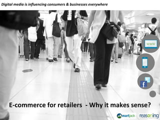 E-commerce for retailers  - Why it makes sense? Digital media is influencing consumers & businesses everywhere 