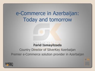 Farid Ismayilzada Country Director of SilverKey Azerbaijan Premier e-Commerce solution provider in Azerbaijan e-Commerce in Azerbaijan: Today and tomorrow 