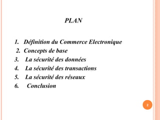 PLAN
1. Définition du Commerce Electronique
2. Concepts de base
3. La sécurité des données
4. La sécurité des transactions
5. La sécurité des réseaux
6. Conclusion
2
 