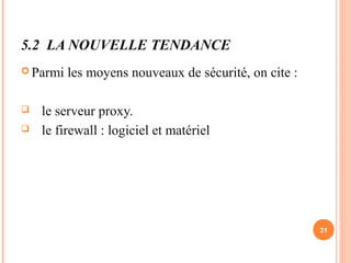 5.2 LA NOUVELLE TENDANCE
 Parmi les moyens nouveaux de sécurité, on cite :
 le serveur proxy.
 le firewall : logiciel et matériel
31
 