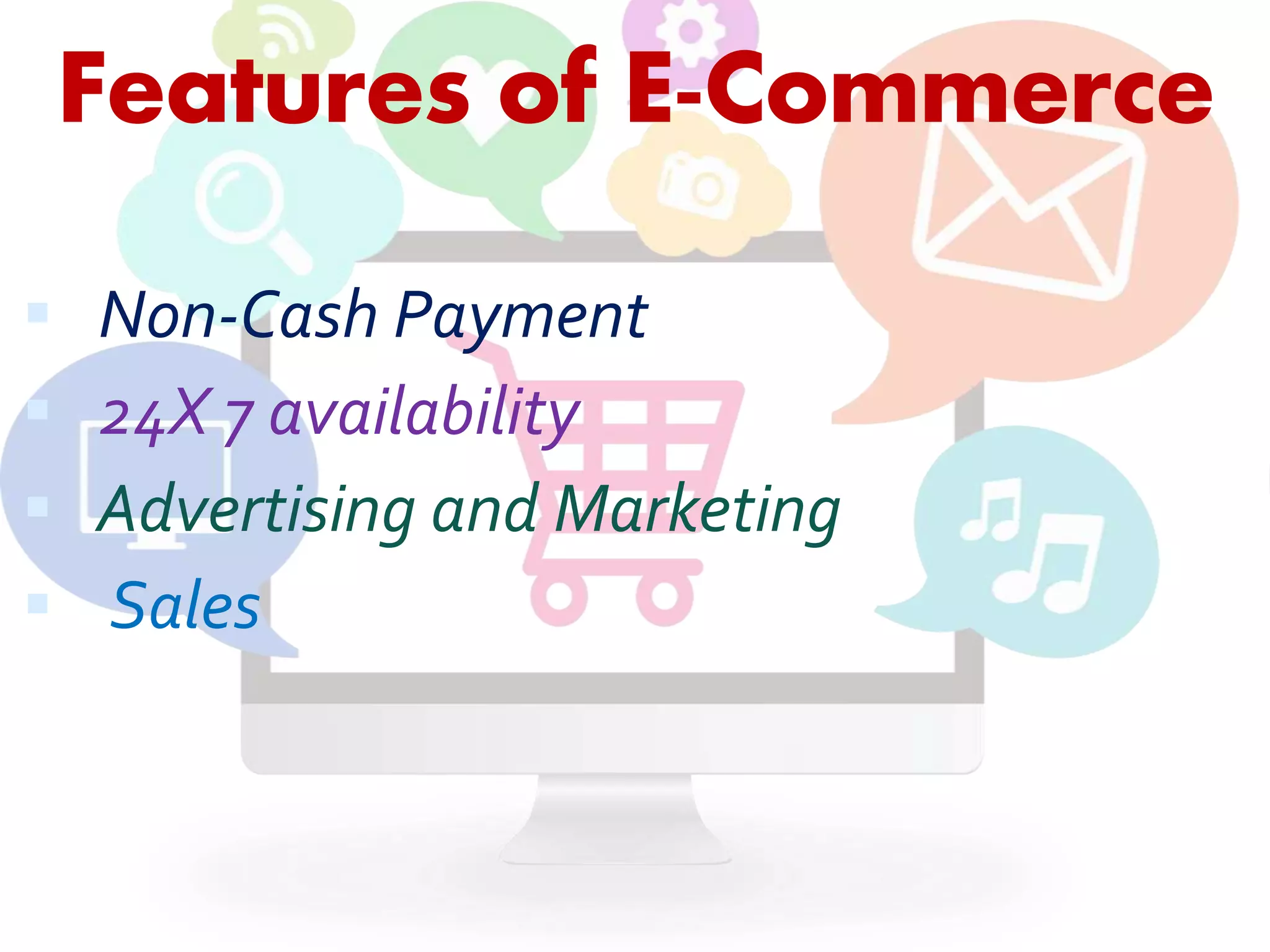 Features of E-Commerce 
 Non-Cash Payment 
 24X 7 availability 
 Advertising and Marketing 
 Sales 
 