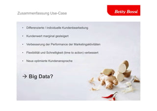 Zusammenfassung Use-Case
• Differenzierte / individuelle Kundenbearbeitung
• Kundenwert marginal gesteigert
• Verbesserung der Performance der Marketingaktivitäten
• Flexibilität und Schnelligkeit (time to action) verbessert
• Neue optimierte Kundenansprache
 Big Data?
 