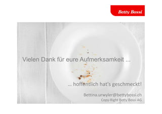 Vielen Dank für eure Aufmerksamkeit ...
… hoffentlich hat's geschmeckt!
Bettina.urwyler@bettybossi.ch
Copy-Right Betty Bossi AG
 