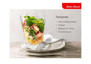 Vorspeise
• Wer ist Betty Bossi
• Fakten
• Mission & Vision
• E-Commerce
 