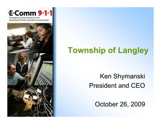 Township of Langley


        Ken Shymanski
     President and CEO

      October 26, 2009
 