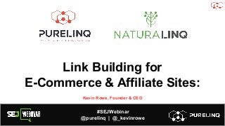 #SEJWebinar
@purelinq | @_kevinrowe
Link Building for
E-Commerce & Affiliate Sites:
Kevin Rowe, Founder & CEO
 