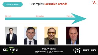 #SEJWebinar
@purelinq | @_kevinrowe
Examples Executive Brands
Retail Brands
Executive Brands
Uber fam General fam Niche fam
 
