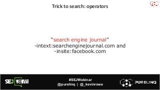 #SEJWebinar
@purelinq | @_kevinrowe
Trick to search: operators
“search engine journal”
-intext:searchenginejournal.com and
-insite:facebook.com
 
