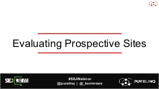 #SEJWebinar
@purelinq | @_kevinrowe
Evaluating Prospective Sites
 
