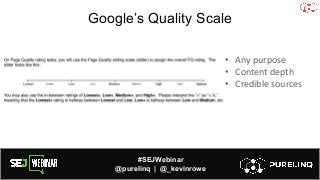 #SEJWebinar
@purelinq | @_kevinrowe
Google’s Quality Scale
• Any purpose
• Content depth
• Credible sources
 