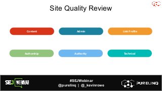 #SEJWebinar
@purelinq | @_kevinrowe
Site Quality Review
Content Admin Link Profile
Authorship Authority Technical
 