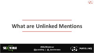 #SEJWebinar
@purelinq | @_kevinrowe
What are Unlinked Mentions
 