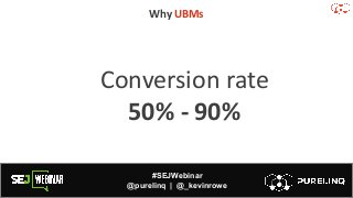 #SEJWebinar
@purelinq | @_kevinrowe
Why UBMs
Conversion rate
50% - 90%
 