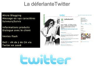 La déferlanteTwitter Micro Blogging Message en 140 caractères Suiveurs/Suivis Informations produits Dialogue avec le client Ventes flash Dell : 1M de $ de CA via Twiter en 2008 