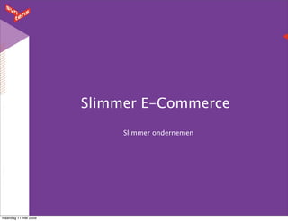 Slimmer E-Commerce
                           Slimmer ondernemen




maandag 11 mei 2009
 
