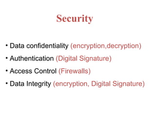 Security Data confidentiality  (encryption,decryption) Authentication  (Digital Signature) Access Control  (Firewalls) Data Integrity  (encryption, Digital Signature) 