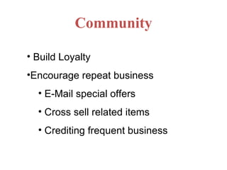 Community Build Loyalty Encourage repeat business E-Mail special offers Cross sell related items Crediting frequent business 