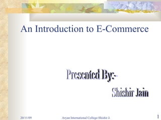 An Introduction to E-Commerce Presented By:- Shishir Jain 
