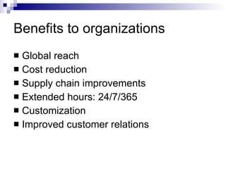 Benefits to organizations <ul><li>Global reach </li></ul><ul><li>Cost reduction </li></ul><ul><li>Supply chain improvement...