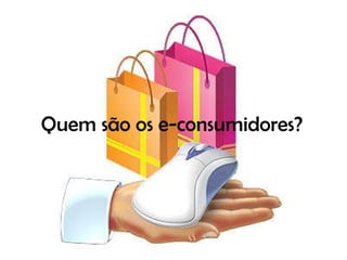 Quem são os e-consumidores? 