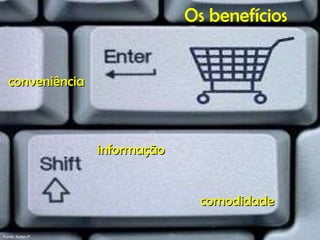 Os benefícios conveniência   informação comodidade Fonte: Kotler,P.  