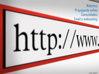 Websites Propaganda online Comunidades Email e webcasting Fonte: Kotler,P.  
