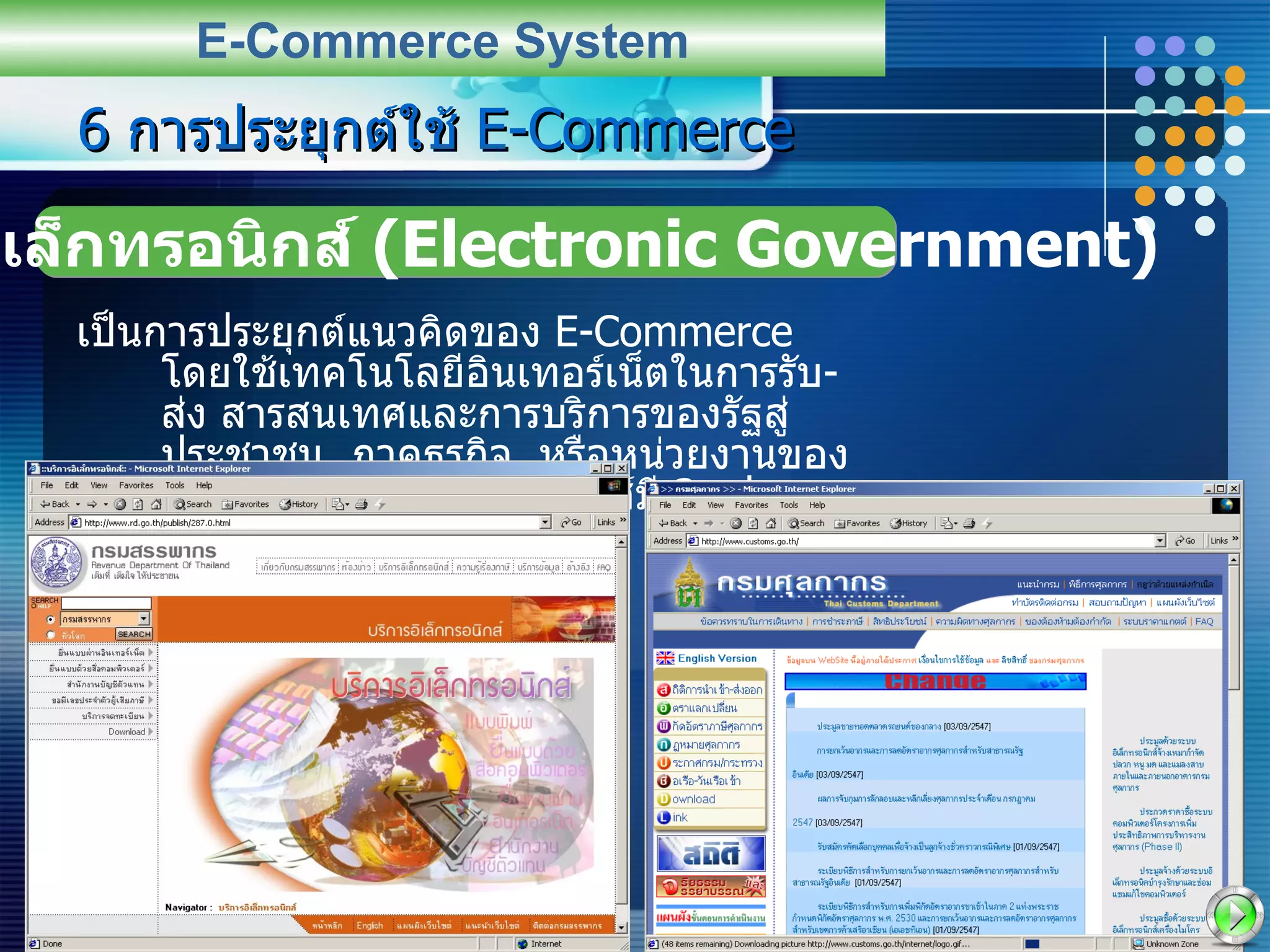 6  การประยุกต์ใช้  E-Commerce เป็นการประยุกต์แนวคิดของ  E-Commerce  โดยใช้เทคโนโลยีอินเทอร์เน็ตในการรับ - ส่ง สารสนเทศและการบริการของรัฐสู่ประชาชน ,  ภาคธุรกิจ ,  หรือหน่วยงานของรัฐ  ซึ่งรัฐบาลอิเล็กทรอนิกส์มี  3  รูปแบบ E-Commerce System รัฐบาลอิเล็กทรอนิกส์  (Electronic Government) 
