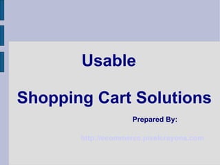 Usable Shopping Cart Solutions Prepared By: http://ecommerce.pixelcrayons.com    