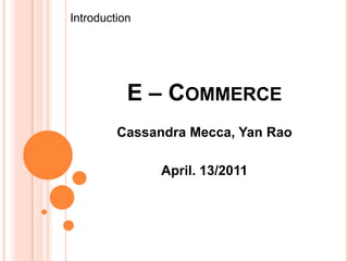 Introduction E – Commerce Cassandra Mecca, Yan Rao April. 13/2011 