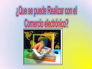 ¿Que se puede Realizar con elComercio electrónico?