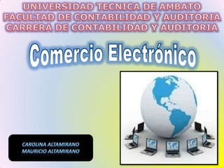 UNIVERSIDAD TECNICA DE AMBATO FACULTAD DE CONTABILIDAD Y AUDITORIA CARRERA DE CONTABILIDAD Y AUDITORIA Comercio Electrónico CAROLINA ALTAMIRANO MAURICIO ALTAMIRANO 